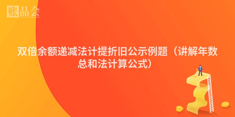 双倍余额递减法计提折旧公示例题（讲解年数总和法计算公式）