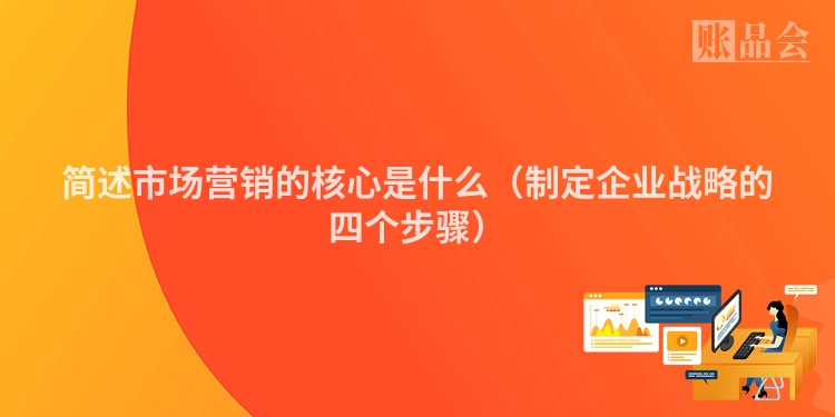 简述市场营销的核心是什么（制定企业战略的四个步骤）