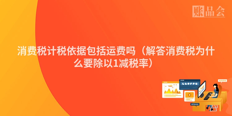 消费税计税依据包括运费吗(解答消费税为什么要除以1减税率)