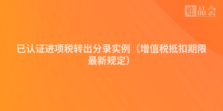 已认证进项税转出分录实例（增值税抵扣期限最新规定）
