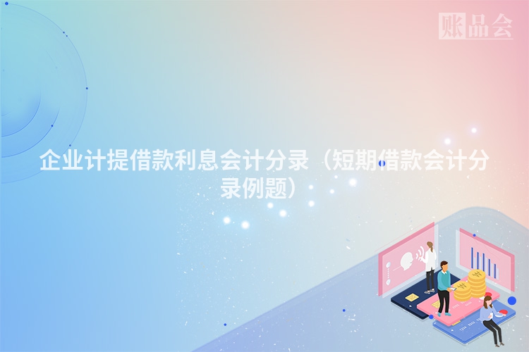企业计提借款利息会计分录（短期借款会计分录例题）