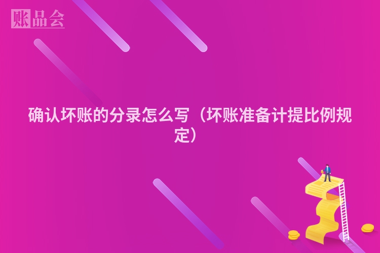确认坏账的分录怎么写（坏账准备计提比例规定）