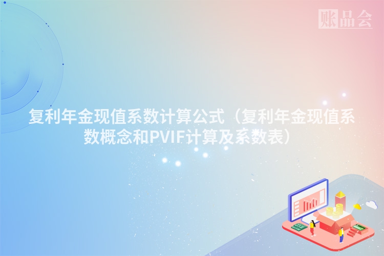 复利年金现值系数计算公式（复利年金现值系数概念和PVIF计算及系数表）