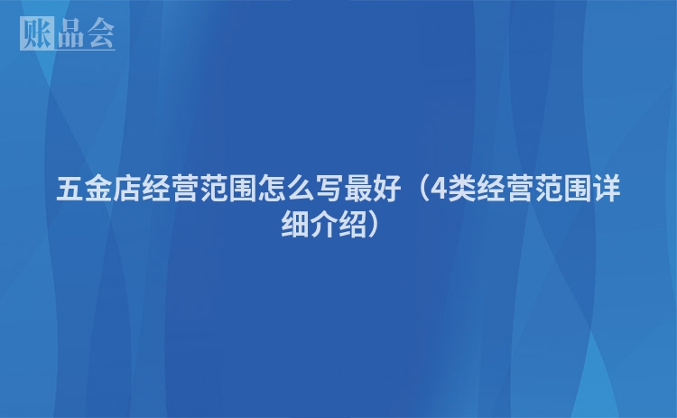 五金店经营范围怎么写最好（4类经营范围详细介绍）