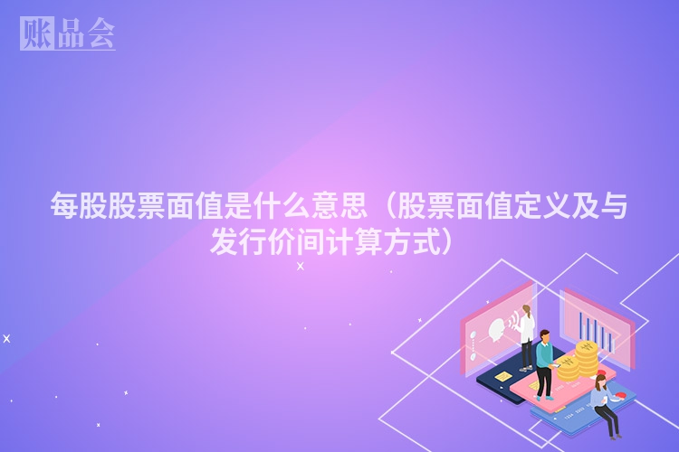 每股股票面值是什么意思（股票面值定义及与发行价间计算方式）