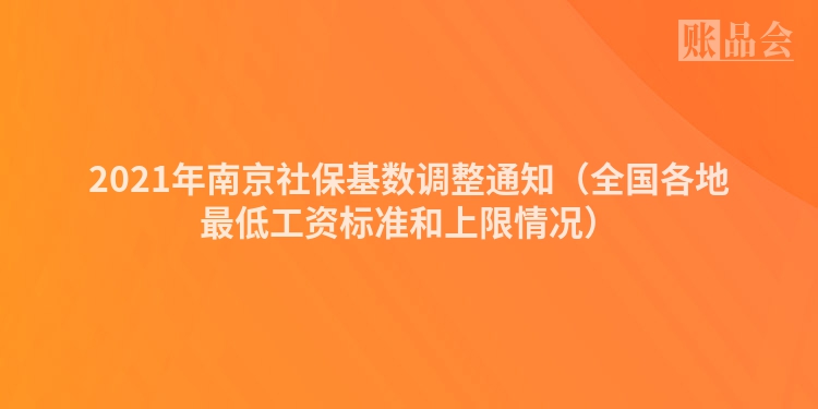 2021年南京社保基数调整通知（全国各地最低工资标准和上限情况）