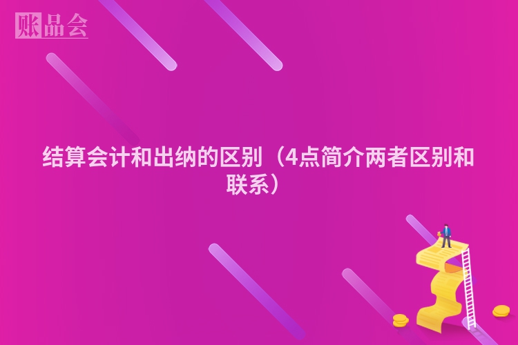 结算会计和出纳的区别（4点简介两者区别和联系）