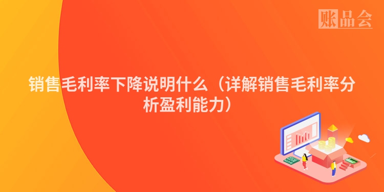 销售毛利率下降说明什么（详解销售毛利率分析盈利能力）