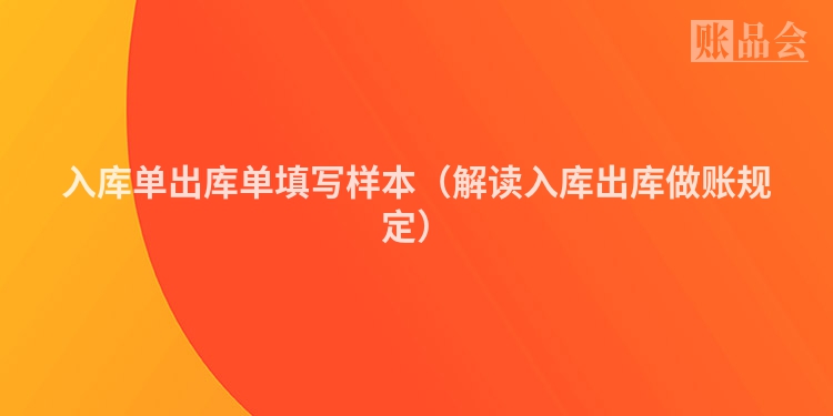 入库单出库单填写样本（解读入库出库做账规定）