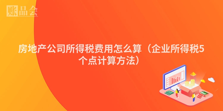 房地产公司所得税费用怎么算（企业所得税5个点计算方法）