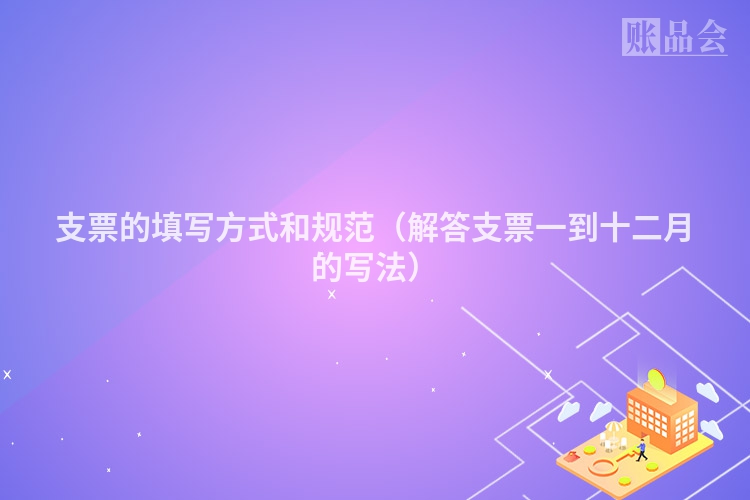 支票的填写方式和规范（解答支票一到十二月的写法）