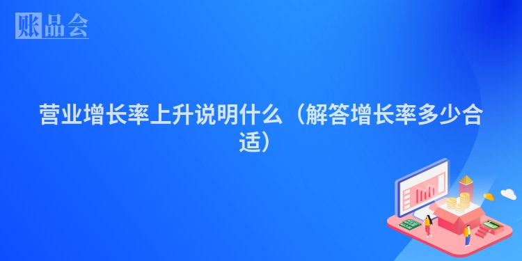 营业增长率上升说明什么（解答增长率多少合适）