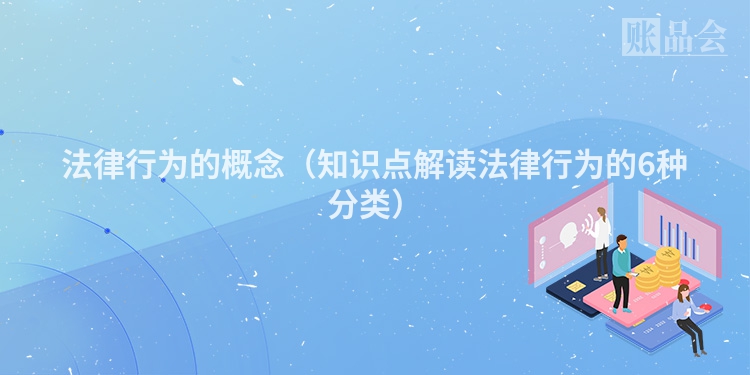 法律行为的概念（知识点解读法律行为的6种分类）