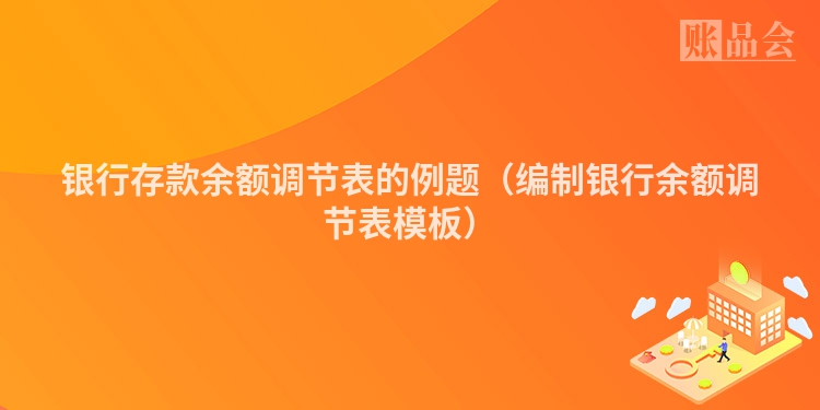 银行存款余额调节表的例题（编制银行余额调节表模板）