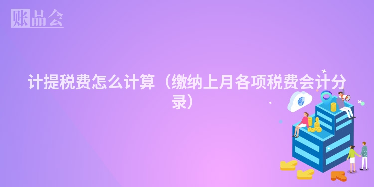 计提税费怎么计算（缴纳上月各项税费会计分录）