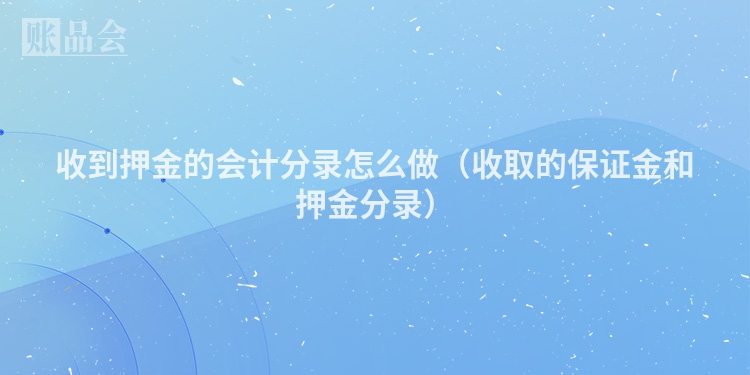 收到押金的会计分录怎么做（收取的保证金和押金分录）
