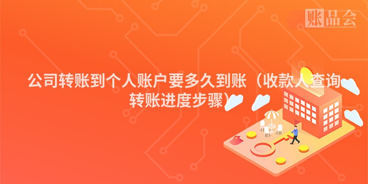 公司转账到个人账户要多久到账（收款人查询转账进度步骤）