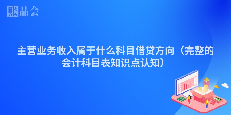 主营业务收入属于什么科目借贷方向（完整的会计科目表知识点认知）