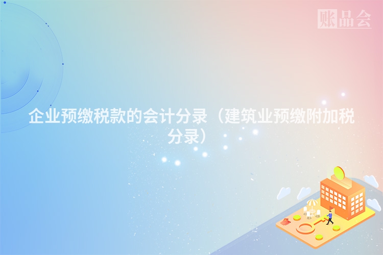 企业预缴税款的会计分录（建筑业预缴附加税分录）