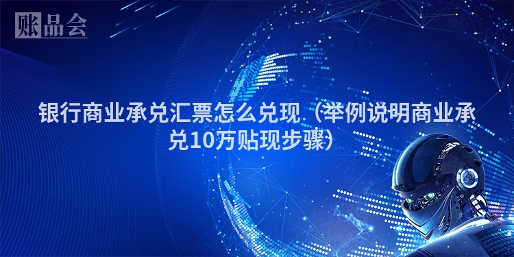 银行商业承兑汇票怎么兑现（举例说明商业承兑10万贴现步骤）