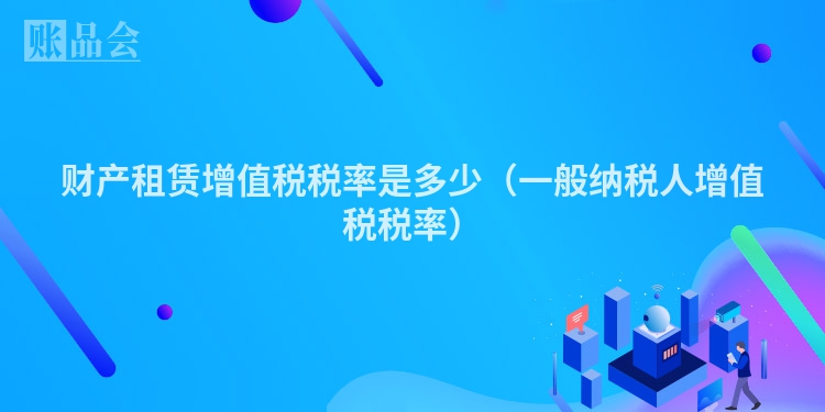 财产租赁增值税税率是多少（一般纳税人增值税税率）