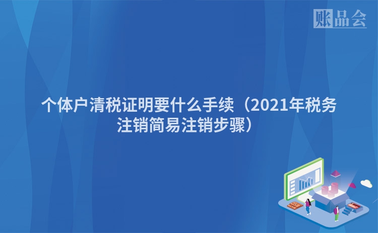 个体户清税证明要什么手续（2021年税务注销简易注销步骤）