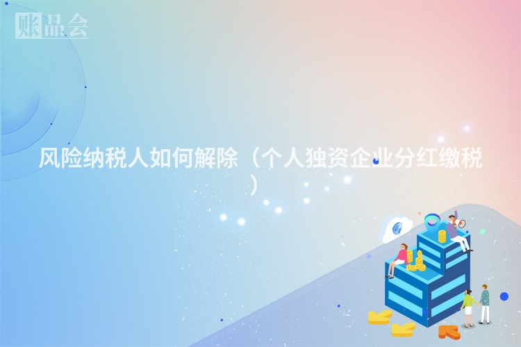 风险纳税人如何解除（个人独资企业分红缴税）