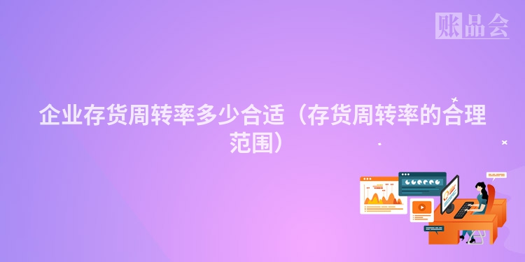 企业存货周转率多少合适（存货周转率的合理范围）