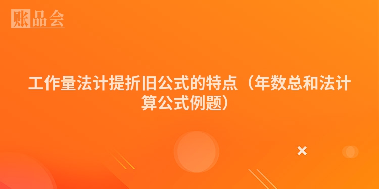 工作量法计提折旧公式的特点（年数总和法计算公式例题）