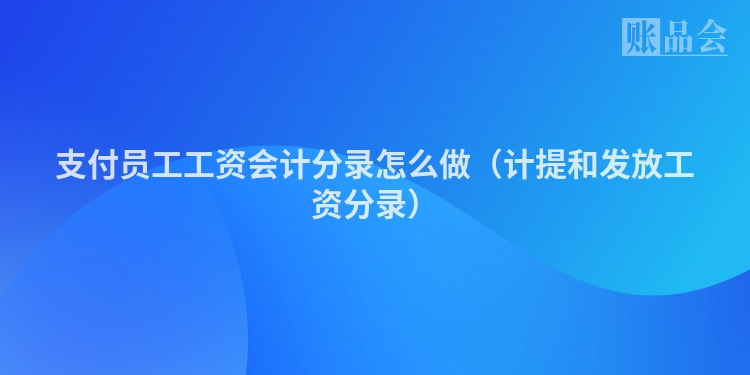 支付员工工资会计分录怎么做（计提和发放工资分录）