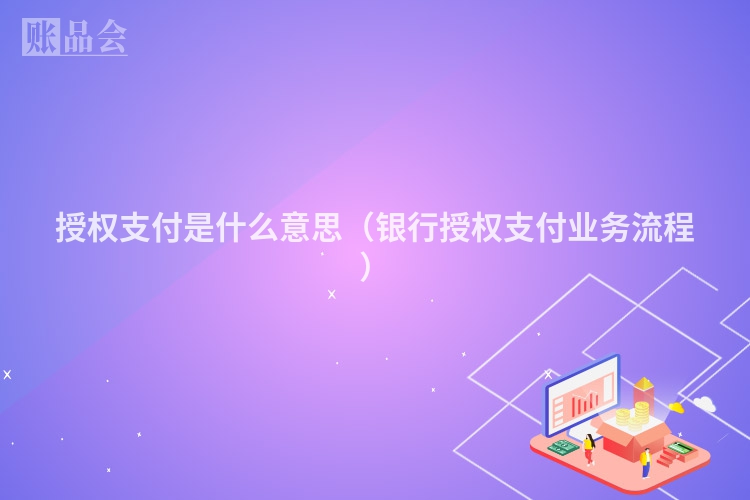 授权支付是什么意思（银行授权支付业务流程）