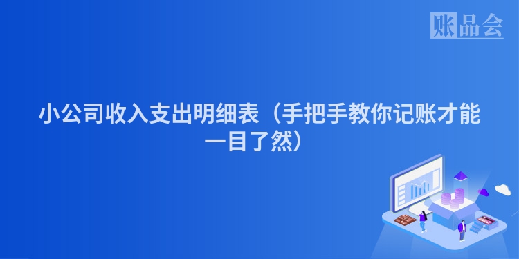 小公司收入支出明细表（手把手教你记账才能一目了然）