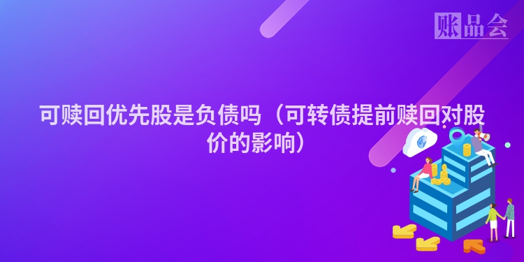 可赎回优先股是负债吗（可转债提前赎回对股价的影响）