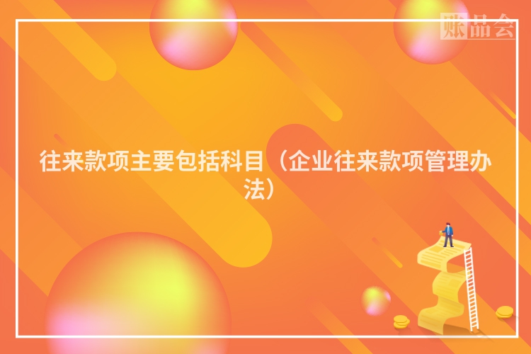 往来款项主要包括科目（企业往来款项管理办法）