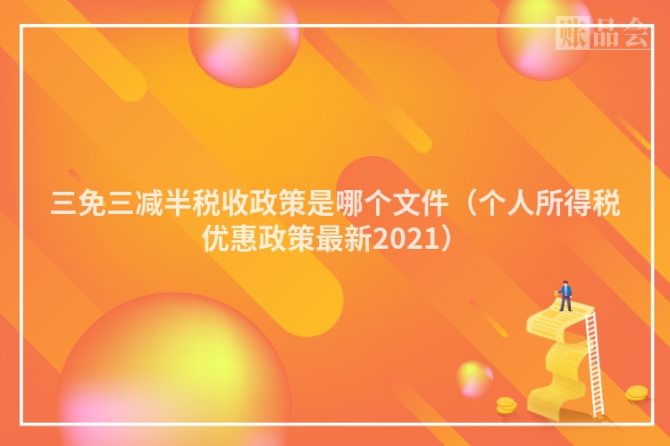 三免三减半税收政策是哪个文件（个人所得税优惠政策最新2021）