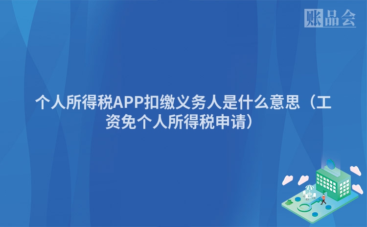 个人所得税APP扣缴义务人是什么意思（工资免个人所得税申请）