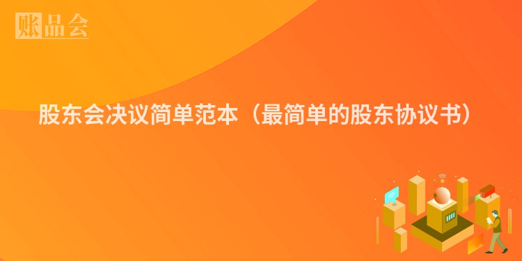 股东会决议简单范本（最简单的股东协议书）