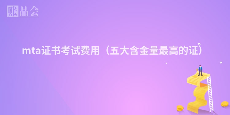 mta证书考试费用（五大含金量最高的证）