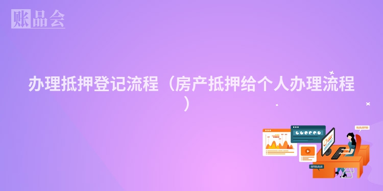 办理抵押登记流程（房产抵押给个人办理流程）