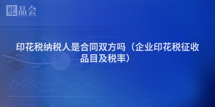 印花税纳税人是合同双方吗（企业印花税征收品目及税率）