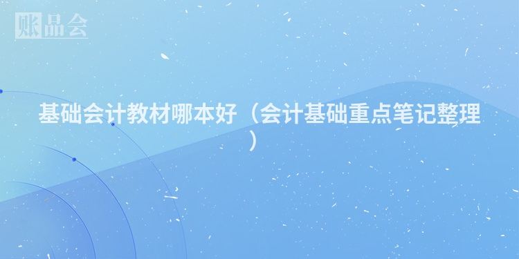 基础会计教材哪本好（会计基础重点笔记整理）