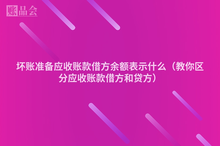 坏账准备应收账款借方余额表示什么（教你区分应收账款借方和贷方）