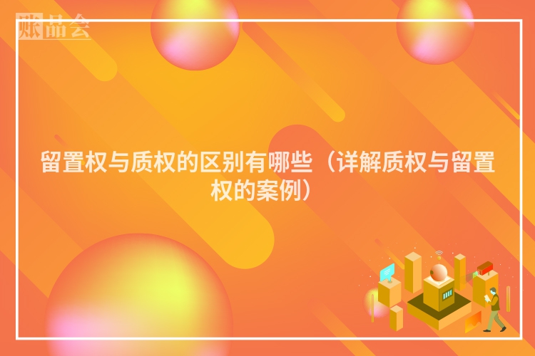留置权与质权的区别有哪些（详解质权与留置权的案例）