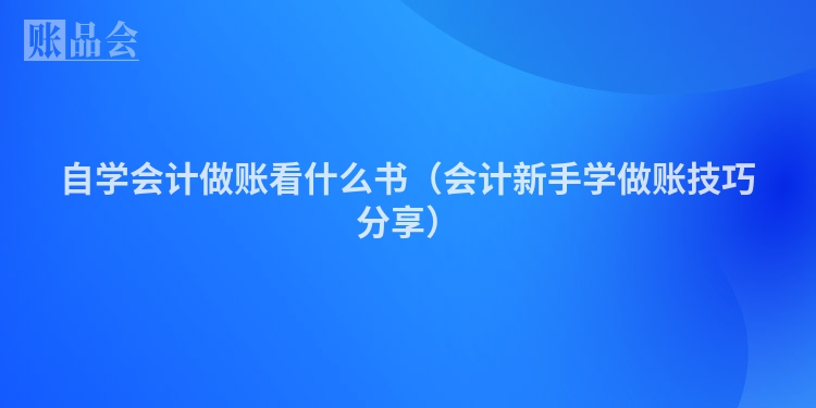 自学会计做账看什么书（会计新手学做账技巧分享）