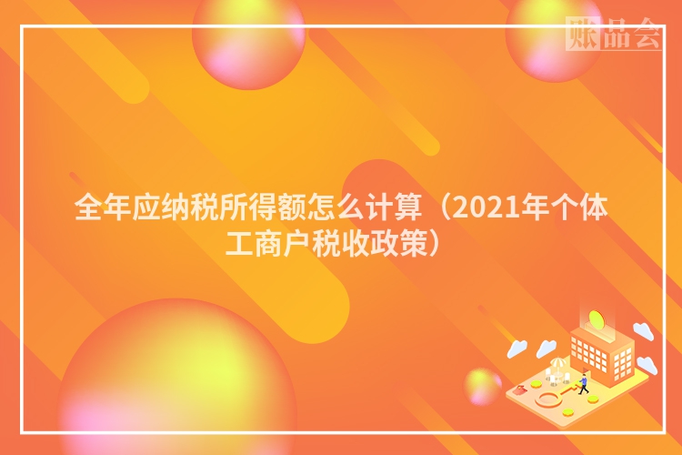 全年应纳税所得额怎么计算（2021年个体工商户税收政策）