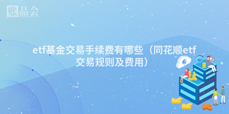 etf基金交易手续费有哪些（同花顺etf交易规则及费用）