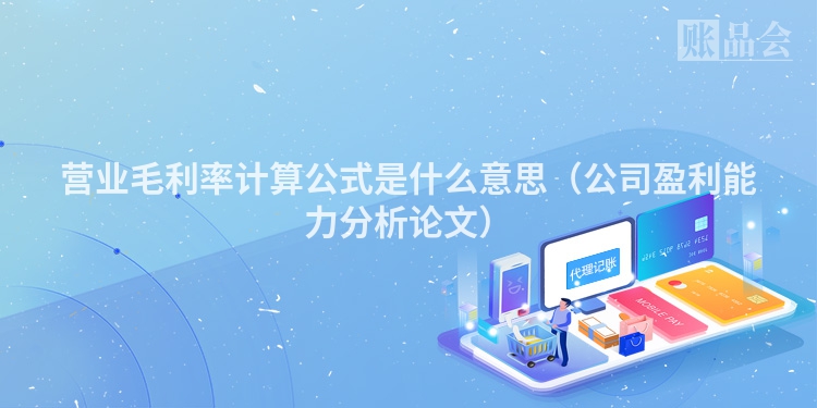 营业毛利率计算公式是什么意思（公司盈利能力分析论文）