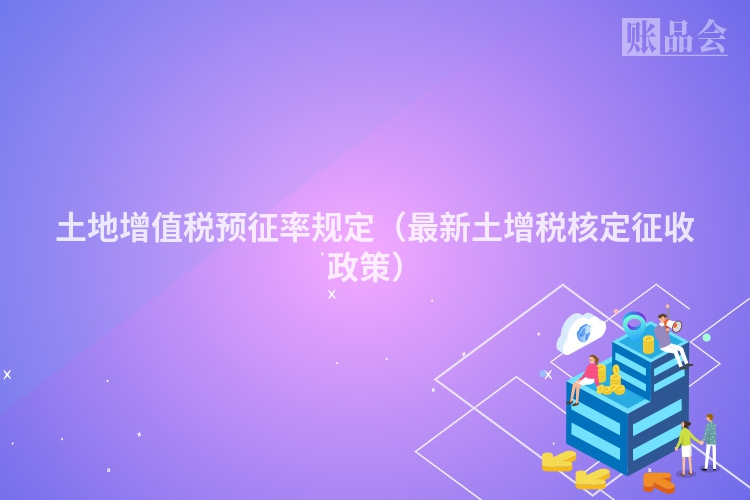 土地增值税预征率规定（最新土增税核定征收政策）