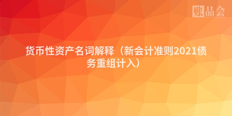货币性资产名词解释（新会计准则2021债务重组计入）