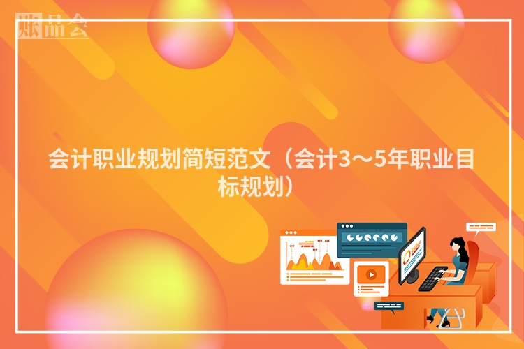 会计职业规划简短范文（会计3～5年职业目标规划）